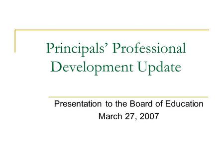 Principals Professional Development Update Presentation to the Board of Education March 27, 2007.