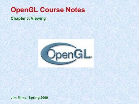 OpenGL Course Notes Chapter 3: Viewing Jim Mims, Spring 2009.