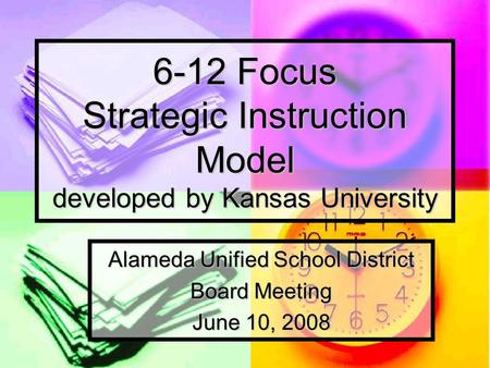 6-12 Focus Strategic Instruction Model developed by Kansas University Alameda Unified School District Board Meeting June 10, 2008.