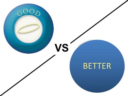 VS BETTER. That you may approve the things that are excellent Philippians 1:9-11 BETTER VS Whom should I date/marry? What kind of music should I listen.