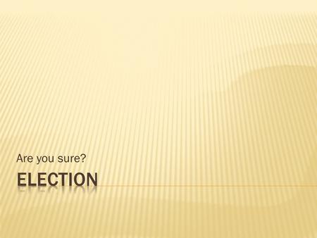 Are you sure?. Mayor/City Council/Senator/President Elections are Selections 2 Pet 1:10 – In context: …make your calling and election sure… This is a.