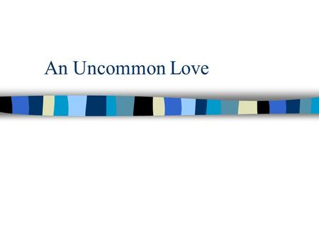 An Uncommon Love Welcome and give thanks to God and brothers and sisters for allowing me to present another lesson before you. I hope that it is beneficial.