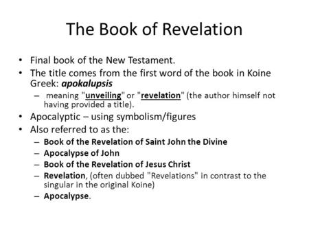 The Book of Revelation Final book of the New Testament. The title comes from the first word of the book in Koine Greek: apokalupsis – meaning unveiling