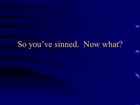 So youve sinned. Now what?. Lets define Sin I John 3:4 Whoever commits sin also commits lawlessness, and sin is lawlessness. Isaiah 59:1-2 Behold, the.