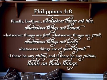 Whatever is True (Jn 14:6) Life is full of choices of truth or falsehoodLife is full of choices of truth or falsehood –Josh 24:15 Truth is rooted in scriptureTruth.