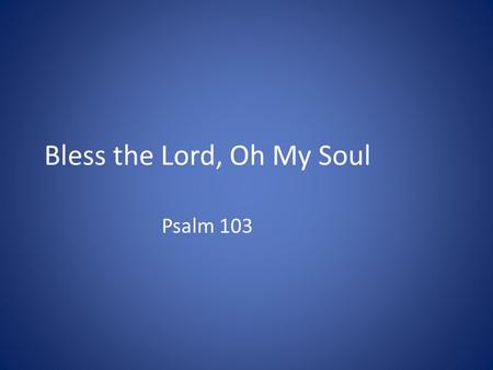 Bless the Lord, Oh My Soul Psalm 103. Living in Fear Worried that you might have overlooked something, so God will condemn you? Understand the Nature.