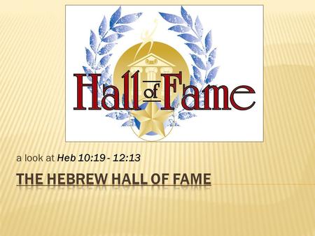 A look at Heb 10:19 - 12:13. 1 Cor 13:13 Each one of these has its own chapter in scripture Faith (Heb 11) Hope (1 Cor 15) Love (1 Cor 13) A closer look.