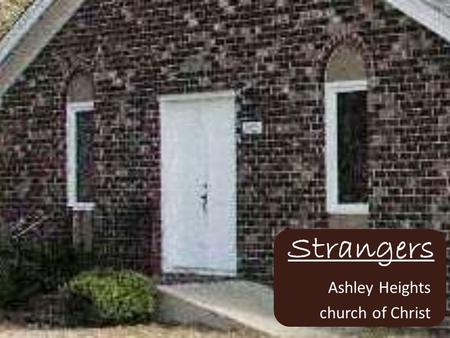 Strangers Ashley Heights church of Christ. How Do We Treat Strangers Outside – Away from this Building Inside – Inside this Building.