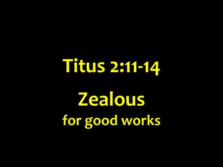 Titus 2:11-14 Zealous for good works.