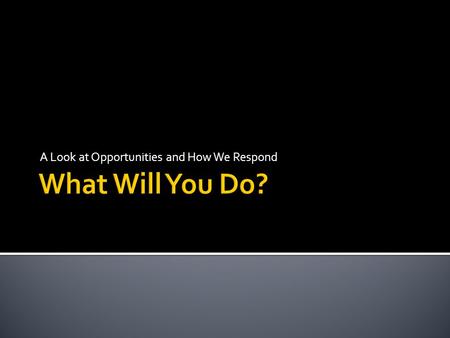 A Look at Opportunities and How We Respond. We have all seen bracelets with the letters WWJD The question I want to ask is WWYD Scripture is filled with.