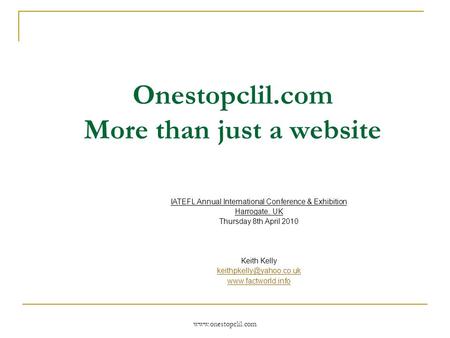 Www.onestopclil.com Onestopclil.com More than just a website IATEFL Annual International Conference & Exhibition Harrogate, UK Thursday 8th April 2010.