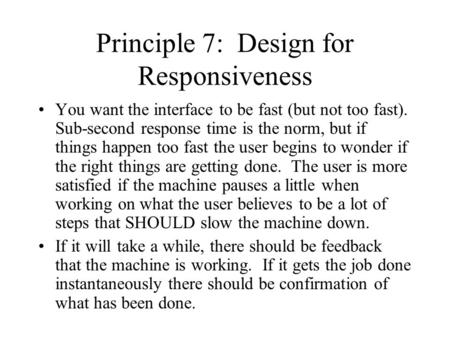 Principle 7: Design for Responsiveness You want the interface to be fast (but not too fast). Sub-second response time is the norm, but if things happen.