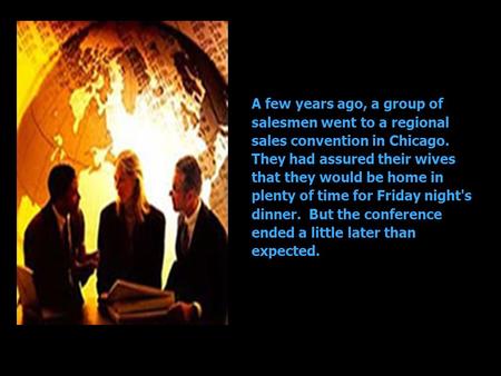 A few years ago, a group of salesmen went to a regional sales convention in Chicago. They had assured their wives that they would be home in plenty of.