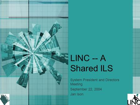 LINC -- A Shared ILS System President and Directors Meeting September 22, 2004 Jan Ison.