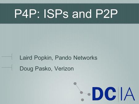 P4P: ISPs and P2P Laird Popkin, Pando Networks Doug Pasko, Verizon.