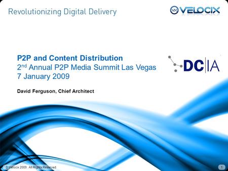 © Velocix 2009. All Rights Reserved.1 P2P and Content Distribution 2 nd Annual P2P Media Summit Las Vegas 7 January 2009 David Ferguson, Chief Architect.