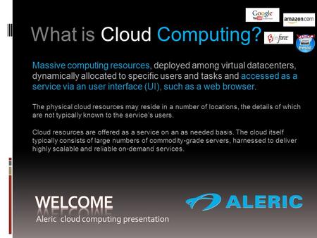 What is Cloud Computing? Massive computing resources, deployed among virtual datacenters, dynamically allocated to specific users and tasks and accessed.