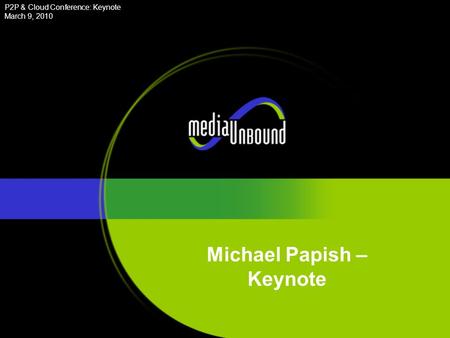 P2P & Cloud Conference: Keynote March 9, 2010 Michael Papish – Keynote.