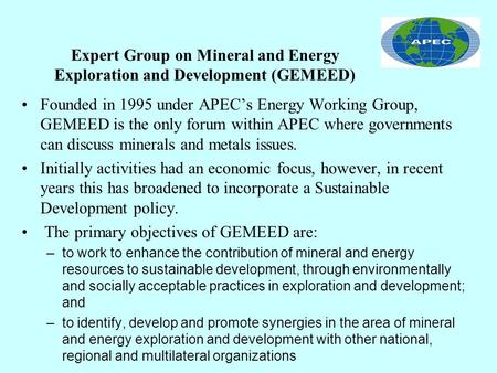 Expert Group on Mineral and Energy Exploration and Development (GEMEED) Founded in 1995 under APECs Energy Working Group, GEMEED is the only forum within.