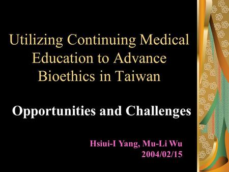 Utilizing Continuing Medical Education to Advance Bioethics in Taiwan Opportunities and Challenges Hsiui-I Yang, Mu-Li Wu 2004/02/15.