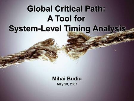 Mihai Budiu May 23, 2007. Based On Critical Path: A Tool for System-Level Timing Analysis Girish Venkataramani, Tiberiu Chelcea, Mihai Budiu, and Seth.