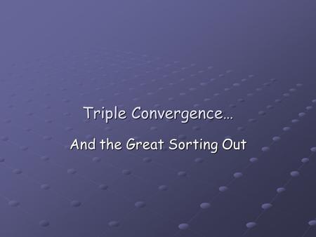 Triple Convergence… And the Great Sorting Out. Triple Convergence Convergence 1 Hardware and Software coming together Hardware and Software coming together.