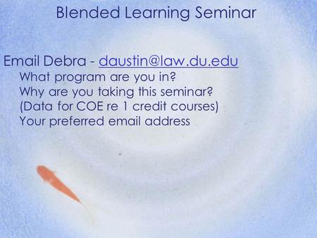 Blended Learning Seminar  Debra - What program are you in? Why are you taking this seminar? (Data for COE re.