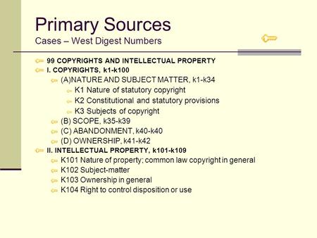 Primary Sources Cases – West Digest Numbers 99 COPYRIGHTS AND INTELLECTUAL PROPERTY I. COPYRIGHTS, k1-k100 (A)NATURE AND SUBJECT MATTER, k1-k34 K1 Nature.