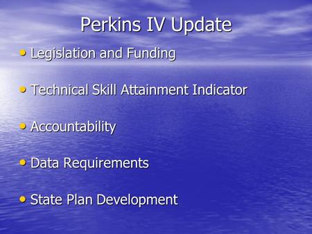 Perkins IV Update Legislation and Funding Legislation and Funding Technical Skill Attainment Indicator Technical Skill Attainment Indicator Accountability.