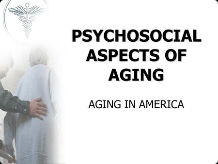 PSYCHOSOCIAL ASPECTS OF AGING