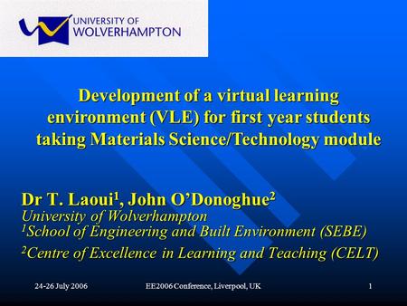 24-26 July 2006EE2006 Conference, Liverpool, UK1 Dr T. Laoui 1, John ODonoghue 2 University of Wolverhampton 1 School of Engineering and Built Environment.