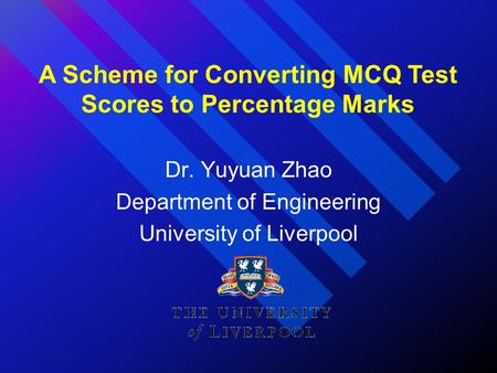 Dr. Yuyuan Zhao Department of Engineering University of Liverpool A Scheme for Converting MCQ Test Scores to Percentage Marks.