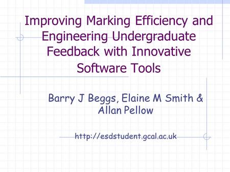 Improving Marking Efficiency and Engineering Undergraduate Feedback with Innovative Software Tools Barry J Beggs, Elaine M Smith & Allan Pellow