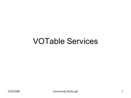 3/22/2006Community Grids Lab1 VOTable Services. 3/22/2006Community Grids Lab2 ServiceDescriptionInputOutput FileGenerator Service Combines clusterfile.