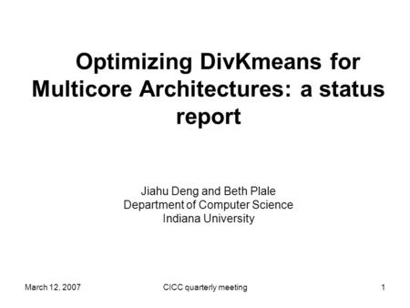 March 12, 2007CICC quarterly meeting1 Optimizing DivKmeans for Multicore Architectures: a status report Jiahu Deng and Beth Plale Department of Computer.