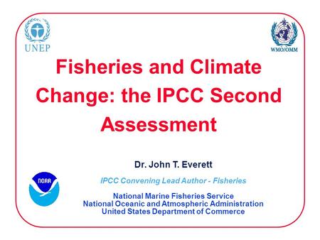 Fisheries and Climate Change: the IPCC Second Assessment Dr. John T. Everett IPCC Convening Lead Author - Fisheries National Marine Fisheries Service National.