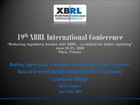 Banking Supervision: Asia-Pacific, America and Europe Perspective Data of General Identification (GCD-like) Taxonomy a help for filling Iñaki Vázquez June.