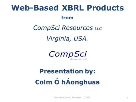 Copyright CompSci Resources LLC 2009 1 Web-Based XBRL Products from CompSci Resources LLC Virginia, USA. Presentation by: Colm Ó hÁonghusa.