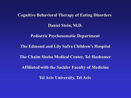 Cognitive Behavioral Therapy of Eating Disorders Daniel Stein, M.D. Pediatric Psychosomatic Department The Edmond and Lily Safra Childrens Hospital The.