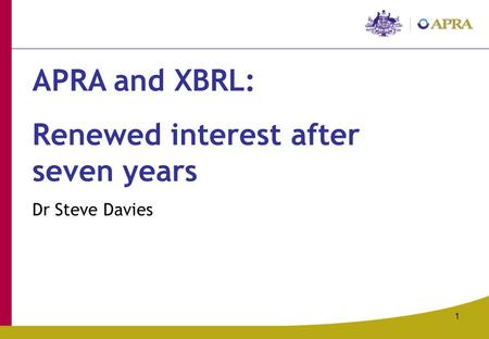 1 APRA and XBRL: Renewed interest after seven years Dr Steve Davies.