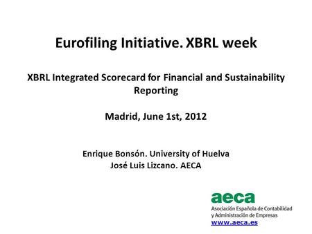 Eurofiling Initiative. XBRL week XBRL Integrated Scorecard for Financial and Sustainability Reporting Madrid, June 1st, 2012 Enrique Bonsón. University.