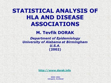 BSHI 2002 Glasgow, Scotland STATISTICAL ANALYSIS OF HLA AND DISEASE ASSOCIATIONS M. Tevfik DORAK Department of Epidemiology University of Alabama at Birmingham.