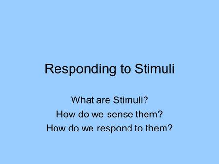 What are Stimuli? How do we sense them? How do we respond to them?