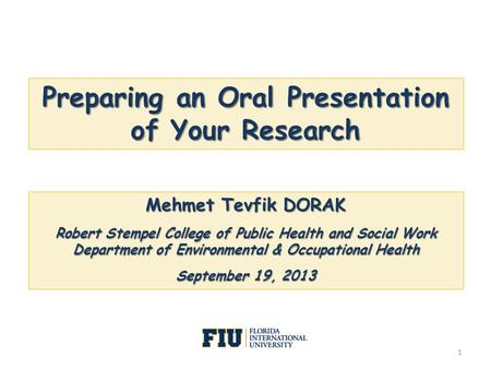 Preparing an Oral Presentation of Your Research Mehmet Tevfik DORAK Robert Stempel College of Public Health and Social Work Department of Environmental.