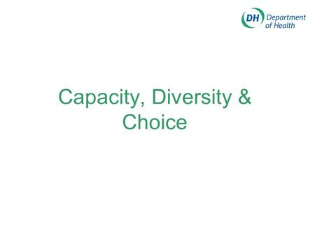 Capacity, Diversity & Choice What is all this for? To improve the patient experience by providing fast, fair, convenient high quality services which.