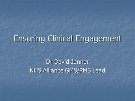 Ensuring Clinical Engagement Dr David Jenner NHS Alliance GMS/PMS Lead.