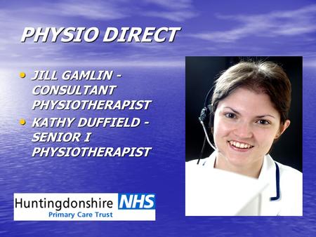 PHYSIO DIRECT JILL GAMLIN - CONSULTANT PHYSIOTHERAPIST JILL GAMLIN - CONSULTANT PHYSIOTHERAPIST KATHY DUFFIELD - SENIOR I PHYSIOTHERAPIST KATHY DUFFIELD.