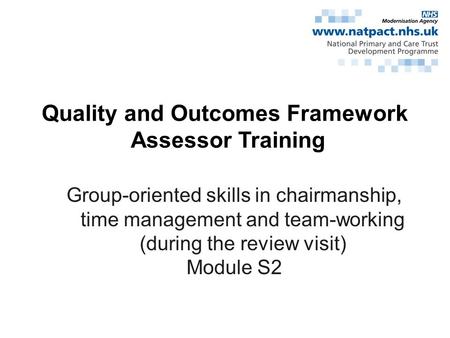 Quality and Outcomes Framework Assessor Training Group-oriented skills in chairmanship, time management and team-working (during the review visit) Module.