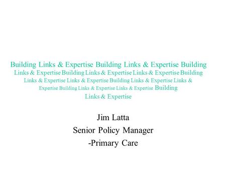 Jim Latta Senior Policy Manager -Primary Care Building Links & Expertise Building Links & Expertise Building Links & Expertise Building Links & Expertise.