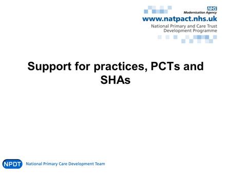 Support for practices, PCTs and SHAs. National Support Website/prospectus Online presentations Learning Exchange events / QOF Events and ongoing support.